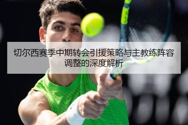 切尔西赛季中期转会引援策略与主教练阵容调整的深度解析